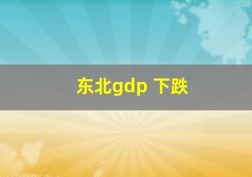 东北gdp 下跌